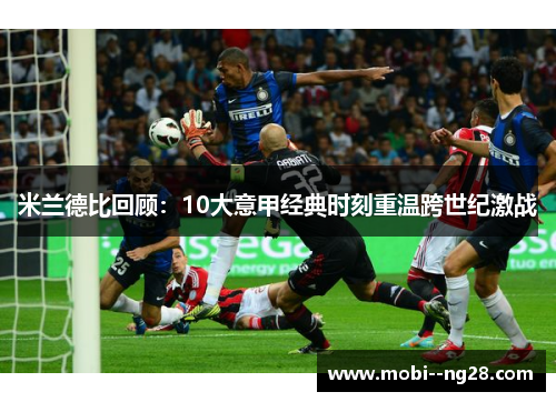 米兰德比回顾:10大意甲经典时刻重温跨世纪激战 米兰德比回顾:10大意甲经典时刻重温跨世纪激战