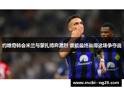 约维奇转会米兰与蒙扎博弈激烈 谁能最终赢得这场争夺战