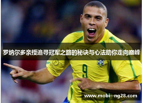 罗纳尔多亲授追寻冠军之路的秘诀与心法助你走向巅峰 罗纳尔多亲授追寻冠军之路的秘诀与心法助你走向巅峰