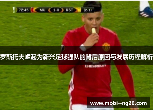 罗斯托夫崛起为新兴足球强队的背后原因与发展历程解析