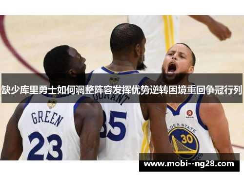 缺少库里勇士如何调整阵容发挥优势逆转困境重回争冠行列