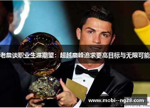 老詹谈职业生涯期望:超越巅峰追求更高目标与无限可能 老詹谈职业生涯期望:超越巅峰追求更高目标与无限可能