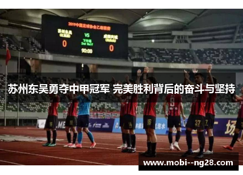 苏州东吴勇夺中甲冠军 完美胜利背后的奋斗与坚持 苏州东吴勇夺中甲冠军 完美胜利背后的奋斗与坚持