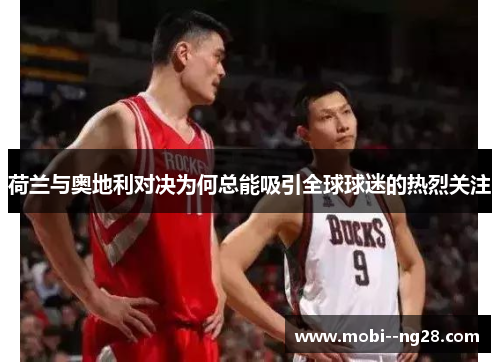 荷兰与奥地利对决为何总能吸引全球球迷的热烈关注