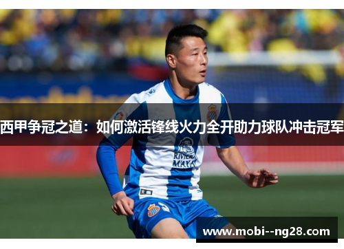 西甲争冠之道：如何激活锋线火力全开助力球队冲击冠军