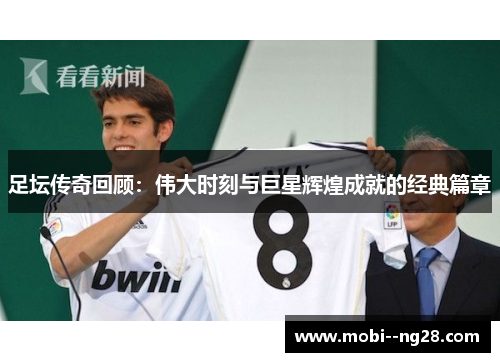 足坛传奇回顾：伟大时刻与巨星辉煌成就的经典篇章
