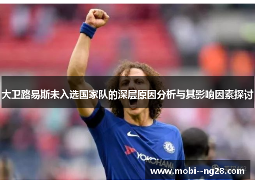 大卫路易斯未入选国家队的深层原因分析与其影响因素探讨