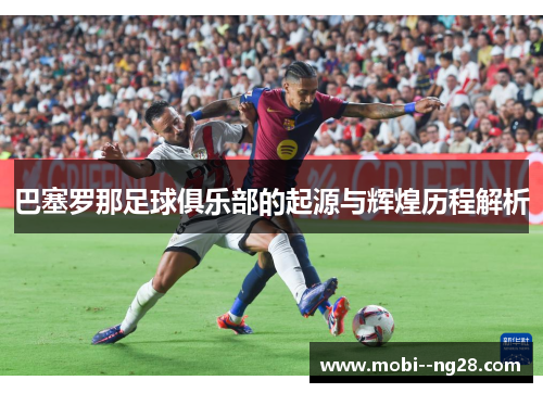 巴塞罗那足球俱乐部的起源与辉煌历程解析