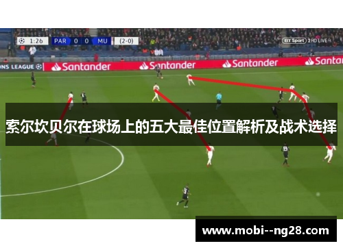 索尔坎贝尔在球场上的五大最佳位置解析及战术选择 索尔坎贝尔在球场上的五大最佳位置解析及战术选择