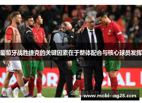 葡萄牙战胜捷克的关键因素在于整体配合与核心球员发挥 葡萄牙战胜捷克的关键因素在于整体配合与核心球员发挥