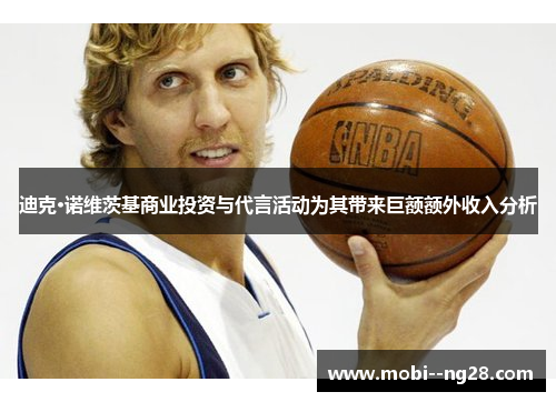 迪克·诺维茨基商业投资与代言活动为其带来巨额额外收入分析 迪克·诺维茨基商业投资与代言活动为其带来巨额额外收入分析