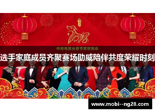 选手家庭成员齐聚赛场助威陪伴共度荣耀时刻 选手家庭成员齐聚赛场助威陪伴共度荣耀时刻