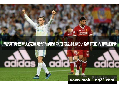 深度解析巴萨力克皇马却难问鼎欧冠背后隐藏的诸多真相内幕谜团录 深度解析巴萨力克皇马却难问鼎欧冠背后隐藏的诸多真相内幕谜团录