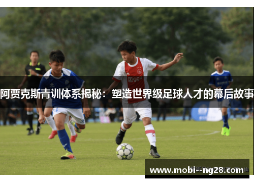 阿贾克斯青训体系揭秘:塑造世界级足球人才的幕后故事 阿贾克斯青训体系揭秘:塑造世界级足球人才的幕后故事