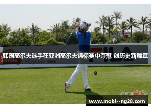 韩国高尔夫选手在亚洲高尔夫锦标赛中夺冠 创历史新篇章 韩国高尔夫选手在亚洲高尔夫锦标赛中夺冠 创历史新篇章
