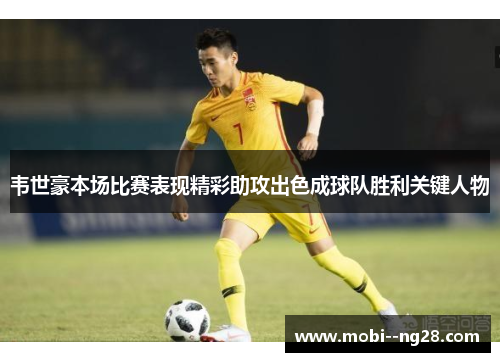 韦世豪本场比赛表现精彩助攻出色成球队胜利关键人物 韦世豪本场比赛表现精彩助攻出色成球队胜利关键人物