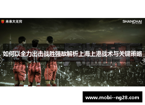 如何以全力出击战胜强敌解析上海上港战术与关键策略 如何以全力出击战胜强敌解析上海上港战术与关键策略