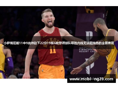 小萨博尼斯11中9高效砍下22分19板6助带领球队取胜内线无法阻挡他的全面表现 小萨博尼斯11中9高效砍下22分19板6助带领球队取胜内线无法阻挡他的全面表现
