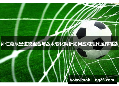 拜仁慕尼黑进攻组合与战术变化解析如何应对现代足球挑战 拜仁慕尼黑进攻组合与战术变化解析如何应对现代足球挑战