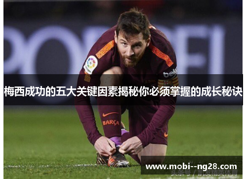 梅西成功的五大关键因素揭秘你必须掌握的成长秘诀 梅西成功的五大关键因素揭秘你必须掌握的成长秘诀