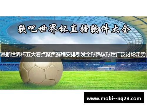 最新世界杯五大看点聚焦赛程安排引发全球热议球迷广泛讨论走势 最新世界杯五大看点聚焦赛程安排引发全球热议球迷广泛讨论走势