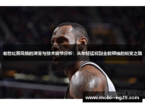 老詹比赛风格的演变与技术细节分析:从年轻猛将到全能领袖的蜕变之路 老詹比赛风格的演变与技术细节分析:从年轻猛将到全能领袖的蜕变之路