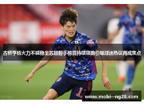 古桥亨梧火力不减稳坐苏超射手榜首持续领跑引爆球迷热议再成焦点 古桥亨梧火力不减稳坐苏超射手榜首持续领跑引爆球迷热议再成焦点