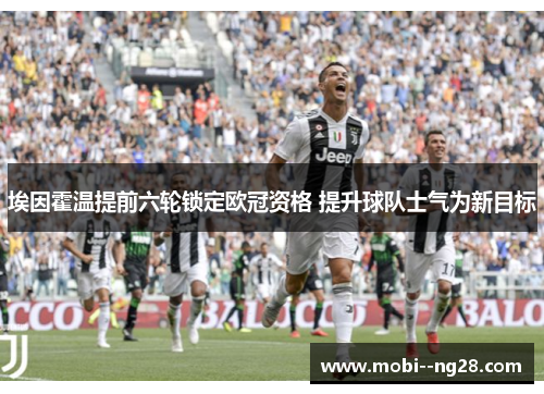 埃因霍温提前六轮锁定欧冠资格 提升球队士气为新目标