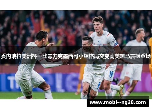 委内瑞拉美洲杯一比零力克墨西哥小组格局突变南美黑马震撼登场 委内瑞拉美洲杯一比零力克墨西哥小组格局突变南美黑马震撼登场