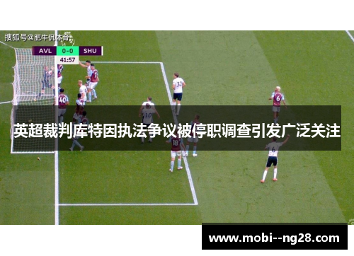 英超裁判库特因执法争议被停职调查引发广泛关注