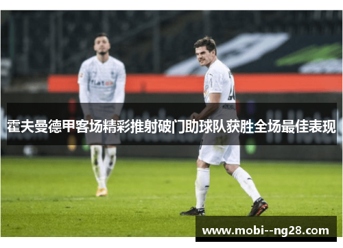 霍夫曼德甲客场精彩推射破门助球队获胜全场最佳表现