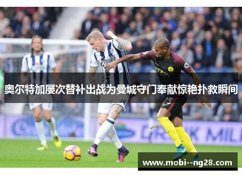 奥尔特加屡次替补出战为曼城守门奉献惊艳扑救瞬间