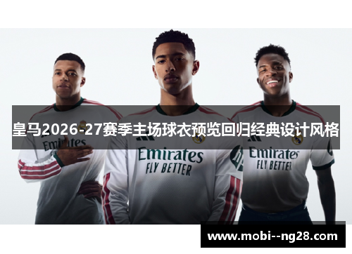 皇马2026-27赛季主场球衣预览回归经典设计风格 皇马2026-27赛季主场球衣预览回归经典设计风格