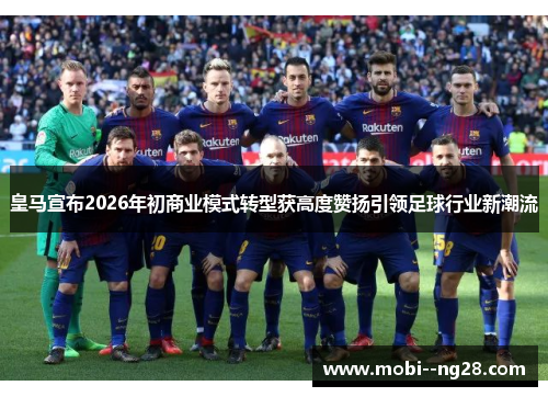 皇马宣布2026年初商业模式转型获高度赞扬引领足球行业新潮流